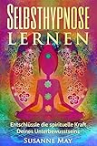 Selbsthypnose: Selbsthypnose lernen: Entschlüssle die spirituelle Kraft Deines Unterbewusstseins (Hypnose, Selbsthypnose, Meditation, Hellsehen, Spiritualität, NLP 1)