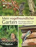 Mein vogelfreundlicher Garten: Die besten Ideen für neue Lebensräume. Mit 32 Porträts einheimischer Vogelarten und den 40 besten Vogelsträuchern und Vogelp