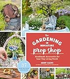 The Gardening in Miniature Prop Shop: Handmade Accessories for Your Tiny Living World (English Edition)