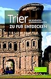 Trier zu Fuß entdecken: Die schönsten Sehenswürdigkeiten (zu Fuß / Die schönsten Sehenswürdigkeiten zu Fuß entdecken)