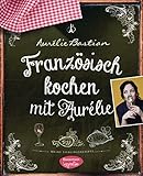 Französisch kochen mit Aurélie: Meine Lieblingsrezep