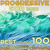 Progressive Goa 2018 - Best of Top 100 Electronic Dance, Acid Techno, House Rave Anthems, Psy