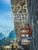 Bildband Weltreise: In 225 Reisen um die Welt. National Geographic nimmt Sie mit zu den atemberaubendsten Reisezielen der Welt: Natur, Stadt & Land. Mit Reisezeit, Unterkünften und R