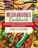 Mexikanisches Kochbuch: 60 mexikanische Rezepte aus der mexikanischen Küche. Die besten Tacos, Burritos, Quesadillas, Fajitas und Tortilla Rezepte die immer gelingen. Das Mexiko Kochb