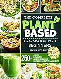 The Complete Plant-Based Cookbook for Beginners: 250+ Quick, Delicious and Wholesome Recipes with 21-Day Meal Plan for Plant-Based D