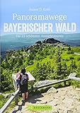 Wanderführer: Panoramawege Bayerischer Wald. Die 33 schönsten Aussichtstouren im Bayerwald. Wandern zu Aussichtsplätzen mit Panorama im Naturpark Bayerischer Wald. (Erlebnis Wandern)