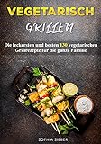 Vegetarisch Grillen: Die leckersten und besten 130 vegetarischen Grillrezepte für die ganze F