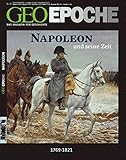 Napoleon und seine Zeit: 1769 - 1821 - Kaiser der Franzosen, Herrscher über Europa (GEO Epoche)