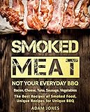 Smoked Meat: Not Your Everyday BBQ: Bacon, Cheese, Tuna, Sausage, Vegetables: The Best Recipes of Smoked Food, Unique Recipes for Unique BBQ (English Edition)