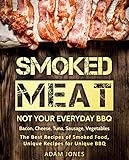 Smoked Meat: Not Your Everyday BBQ: Bacon, Cheese, Tuna, Sausage, Vegetables: The Best Recipes of Smoked Food, Unique Recipes for Unique BBQ (English Edition)