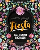 Fiesta – Das Mexiko-Kochbuch: Enchiladas, Tacos & Guacamole: Über 80 authentische Rezepte für zu Hause – mit Reisereportagen und stimmungsvollen Imp