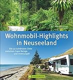 Neuseeland Wohnmobil-Highlights: Die 50 schönsten Ziele zwischen Cape Reinga und Invercargill. Ein Reisebildband für Wohnmobiltouren mit Stellplatzinfos aktuellen Straß