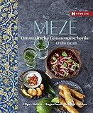 Meze: Orientalische Gaumengeschenke - Dips, Salate, Fingerfood, Gebäck und Süß